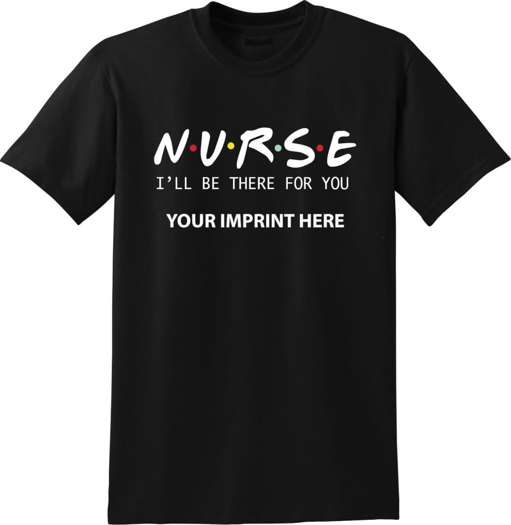 Nursing Shirt: Nurse I’ll Be There For You – Customizable Nursing Shirt: Nurse I’ll Be There For You – Customizable