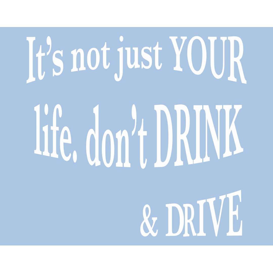 Alcohol Prevention Banner (Customizable): It’s Not Just Your Life, Don’t Drink and Drive