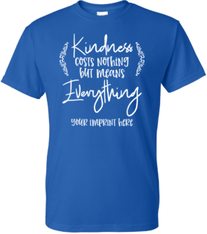 Kindness T-Shirt: Kindness Costs Nothing But Means Everything-Customizable 1