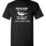 Go Green T-Shirt: Dinosaurs are Extinct Customizable
