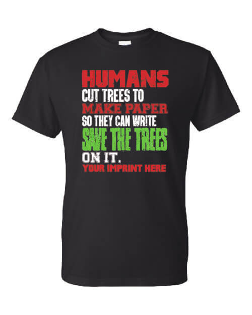 Go Green T-Shirt: Humans Cut Down Trees, Save the Trees Customizable