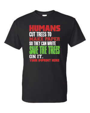 Go Green Shirt: Humans Cut Down Trees, Save the Trees Customizable
